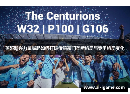 英超新兴力量崛起如何打破传统豪门垄断格局与竞争格局变化 英超新兴力量崛起如何打破传统豪门垄断格局与竞争格局变化