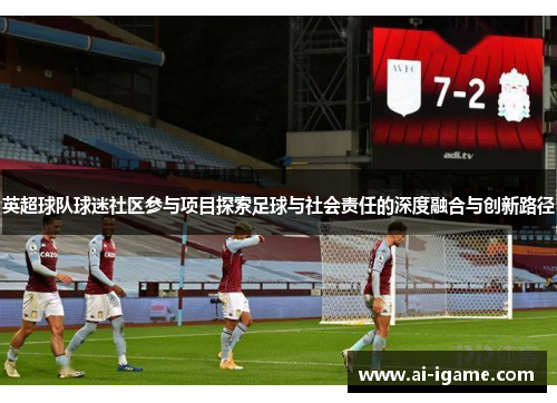 英超球队球迷社区参与项目探索足球与社会责任的深度融合与创新路径 英超球队球迷社区参与项目探索足球与社会责任的深度融合与创新路径