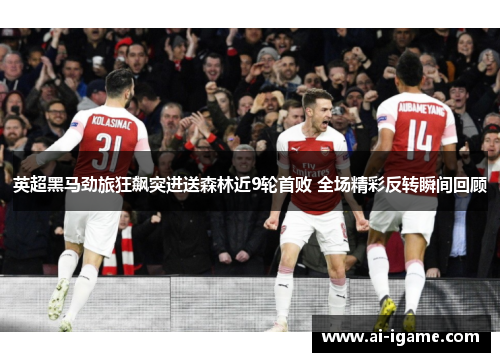 英超黑马劲旅狂飙突进送森林近9轮首败 全场精彩反转瞬间回顾