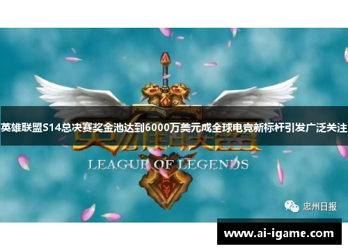 英雄联盟S14总决赛奖金池达到6000万美元成全球电竞新标杆引发广泛关注 英雄联盟S14总决赛奖金池达到6000万美元成全球电竞新标杆引发广泛关注