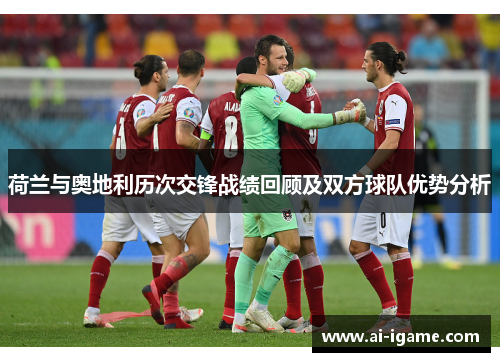 荷兰与奥地利历次交锋战绩回顾及双方球队优势分析 荷兰与奥地利历次交锋战绩回顾及双方球队优势分析