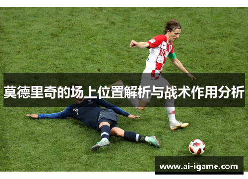 莫德里奇的场上位置解析与战术作用分析