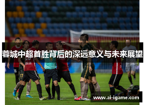 蓉城中超首胜背后的深远意义与未来展望