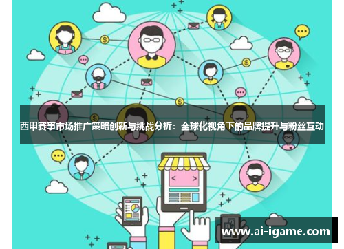 西甲赛事市场推广策略创新与挑战分析:全球化视角下的品牌提升与粉丝互动 西甲赛事市场推广策略创新与挑战分析:全球化视角下的品牌提升与粉丝互动
