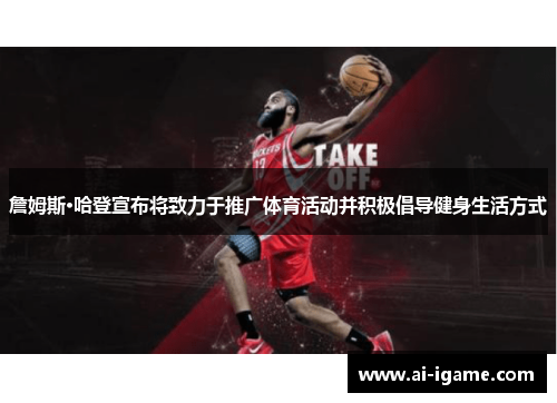 詹姆斯·哈登宣布将致力于推广体育活动并积极倡导健身生活方式 詹姆斯·哈登宣布将致力于推广体育活动并积极倡导健身生活方式