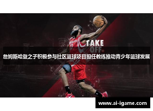 詹姆斯哈登之子积极参与社区篮球项目担任教练推动青少年篮球发展 詹姆斯哈登之子积极参与社区篮球项目担任教练推动青少年篮球发展