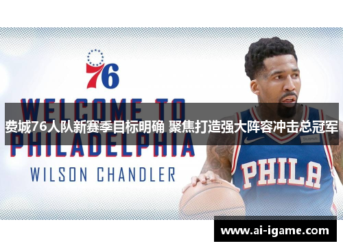 费城76人队新赛季目标明确 聚焦打造强大阵容冲击总冠军 费城76人队新赛季目标明确 聚焦打造强大阵容冲击总冠军