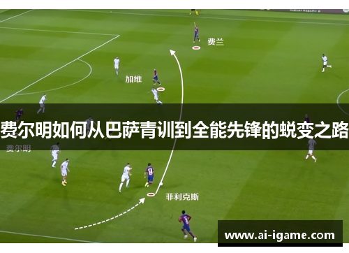 费尔明如何从巴萨青训到全能先锋的蜕变之路 费尔明如何从巴萨青训到全能先锋的蜕变之路