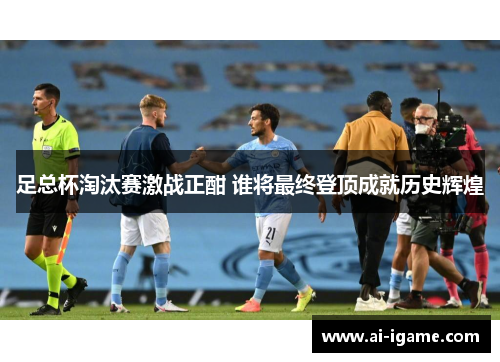 足总杯淘汰赛激战正酣 谁将最终登顶成就历史辉煌