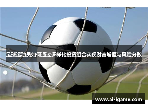 足球运动员如何通过多样化投资组合实现财富增值与风险分散 足球运动员如何通过多样化投资组合实现财富增值与风险分散