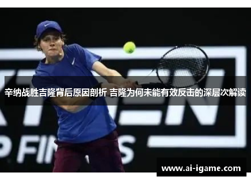 辛纳战胜吉隆背后原因剖析 吉隆为何未能有效反击的深层次解读 辛纳战胜吉隆背后原因剖析 吉隆为何未能有效反击的深层次解读