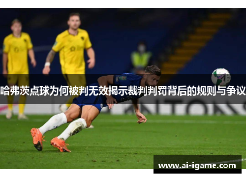 哈弗茨点球为何被判无效揭示裁判判罚背后的规则与争议 哈弗茨点球为何被判无效揭示裁判判罚背后的规则与争议