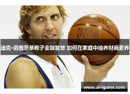 迪克·诺维茨基教子金融智慧 如何在家庭中培养财商素养