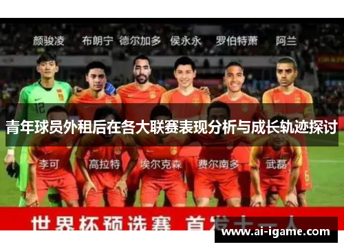 青年球员外租后在各大联赛表现分析与成长轨迹探讨