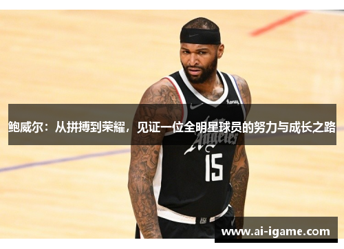 鲍威尔：从拼搏到荣耀，见证一位全明星球员的努力与成长之路