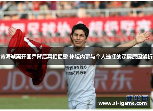 黄海诚离开国乒背后真相揭露 体坛内幕与个人选择的深层原因解析