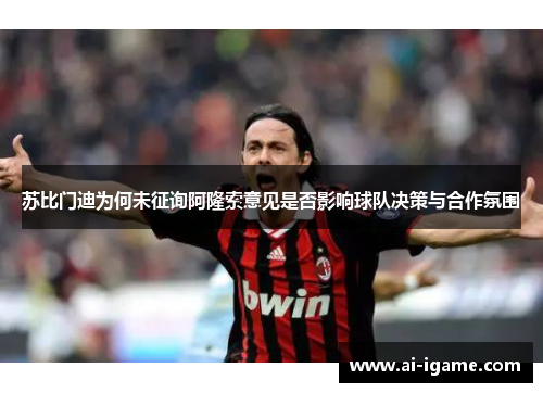 苏比门迪为何未征询阿隆索意见是否影响球队决策与合作氛围