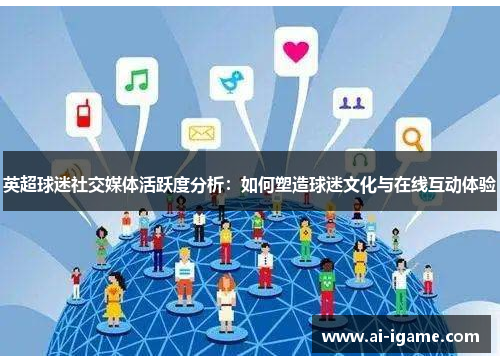 英超球迷社交媒体活跃度分析：如何塑造球迷文化与在线互动体验