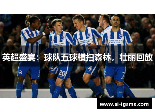 英超盛宴：球队五球横扫森林，壮丽回放