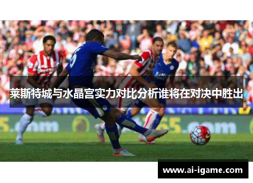 莱斯特城与水晶宫实力对比分析谁将在对决中胜出