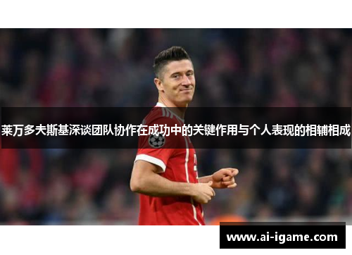 莱万多夫斯基深谈团队协作在成功中的关键作用与个人表现的相辅相成