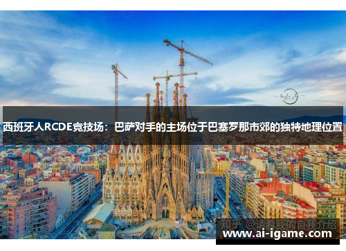 西班牙人RCDE竞技场：巴萨对手的主场位于巴塞罗那市郊的独特地理位置