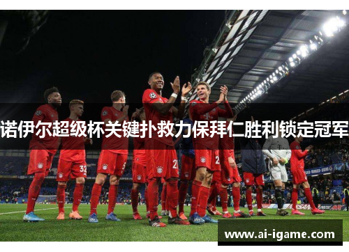 诺伊尔超级杯关键扑救力保拜仁胜利锁定冠军