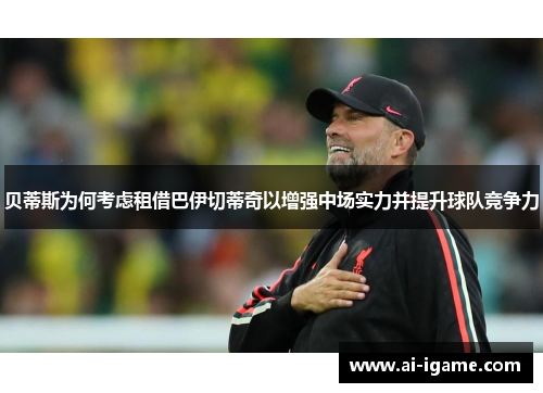 贝蒂斯为何考虑租借巴伊切蒂奇以增强中场实力并提升球队竞争力