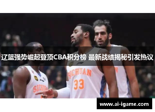 辽篮强势崛起登顶CBA积分榜 最新战绩揭秘引发热议