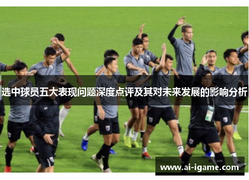 选中球员五大表现问题深度点评及其对未来发展的影响分析