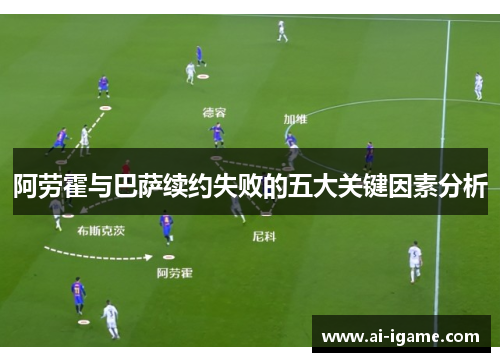 阿劳霍与巴萨续约失败的五大关键因素分析