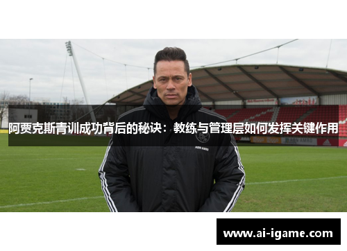 阿贾克斯青训成功背后的秘诀:教练与管理层如何发挥关键作用 阿贾克斯青训成功背后的秘诀:教练与管理层如何发挥关键作用