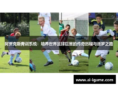阿贾克斯青训系统:培养世界足球巨星的传奇历程与逐梦之路 阿贾克斯青训系统:培养世界足球巨星的传奇历程与逐梦之路