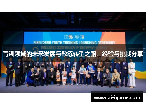 青训领域的未来发展与教练转型之路：经验与挑战分享