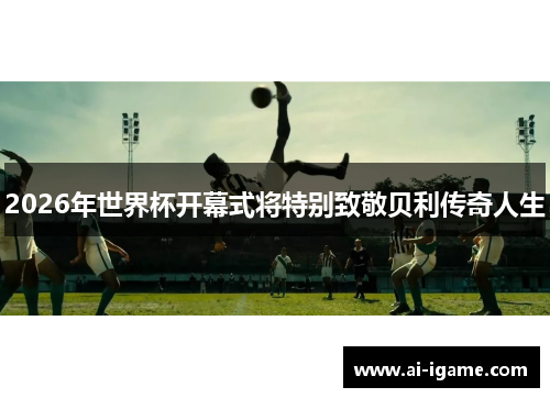 2026年世界杯开幕式将特别致敬贝利传奇人生