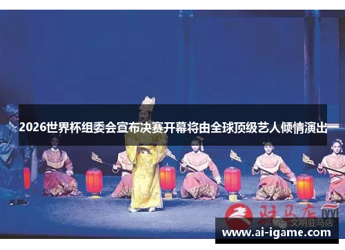 2026世界杯组委会宣布决赛开幕将由全球顶级艺人倾情演出