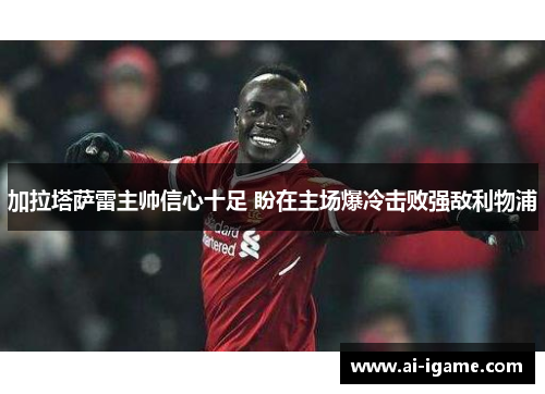 加拉塔萨雷主帅信心十足 盼在主场爆冷击败强敌利物浦