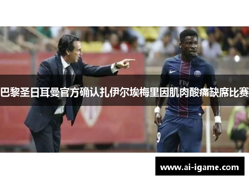 巴黎圣日耳曼官方确认扎伊尔埃梅里因肌肉酸痛缺席比赛 巴黎圣日耳曼官方确认扎伊尔埃梅里因肌肉酸痛缺席比赛