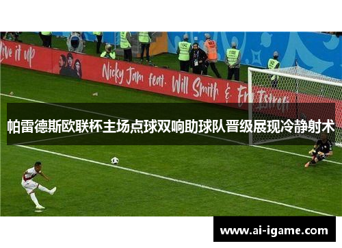 帕雷德斯欧联杯主场点球双响助球队晋级展现冷静射术