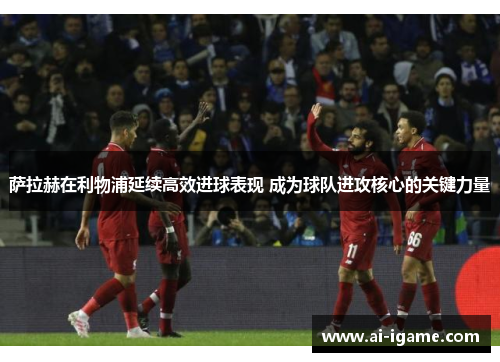 萨拉赫在利物浦延续高效进球表现 成为球队进攻核心的关键力量