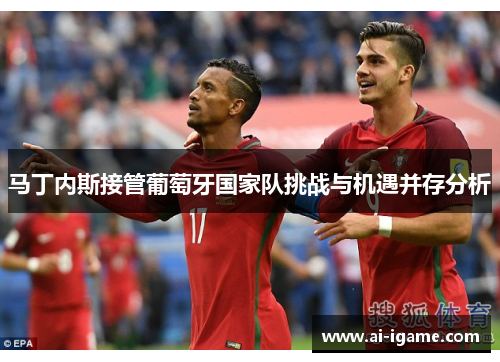 马丁内斯接管葡萄牙国家队挑战与机遇并存分析