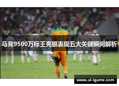 马竞9500万标王亮眼表现五大关键瞬间解析