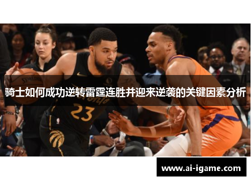 骑士如何成功逆转雷霆连胜并迎来逆袭的关键因素分析