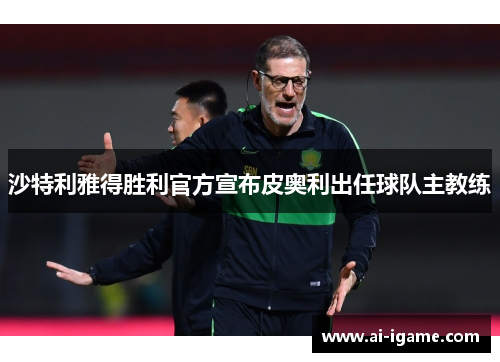 沙特利雅得胜利官方宣布皮奥利出任球队主教练