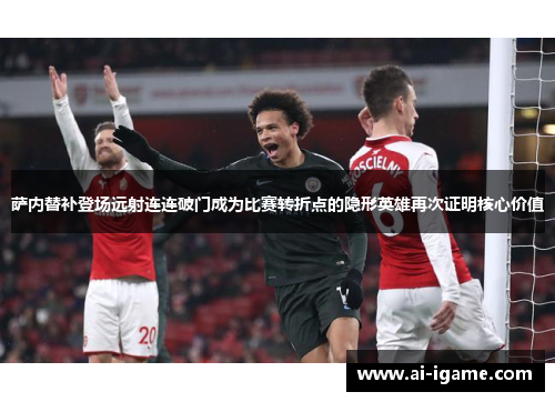 萨内替补登场远射连连破门成为比赛转折点的隐形英雄再次证明核心价值