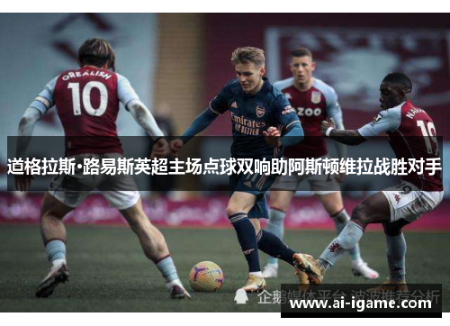 道格拉斯·路易斯英超主场点球双响助阿斯顿维拉战胜对手